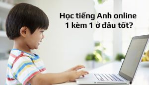 Học tiếng Anh online 1 kèm 1 ở đâu tốt? Top 9 khóa học tốt nhất
