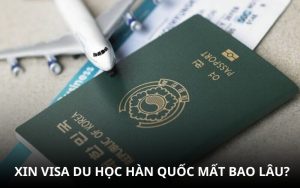 xin visa du học hàn quốc mất bao lâu