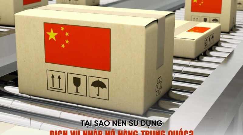 tại sao nên sử dụng dịch vụ nhập hộ hàng Trung Quốc
